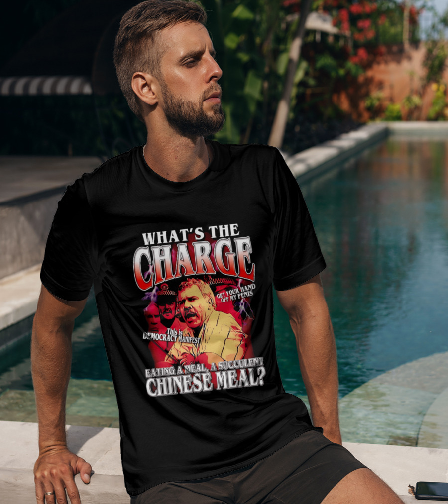 What Is The Charge This Is Democracy Manifest Eating A Meal A Succulent Chinese Meal Get Your Hand Off My Penis T-Shirt
