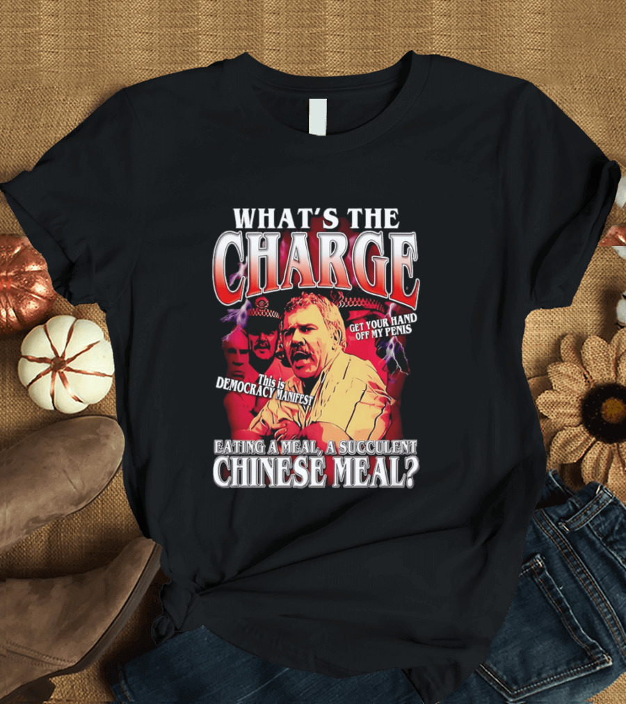 What Is The Charge This Is Democracy Manifest Eating A Meal A Succulent Chinese Meal Get Your Hand Off My Penis T-Shirt