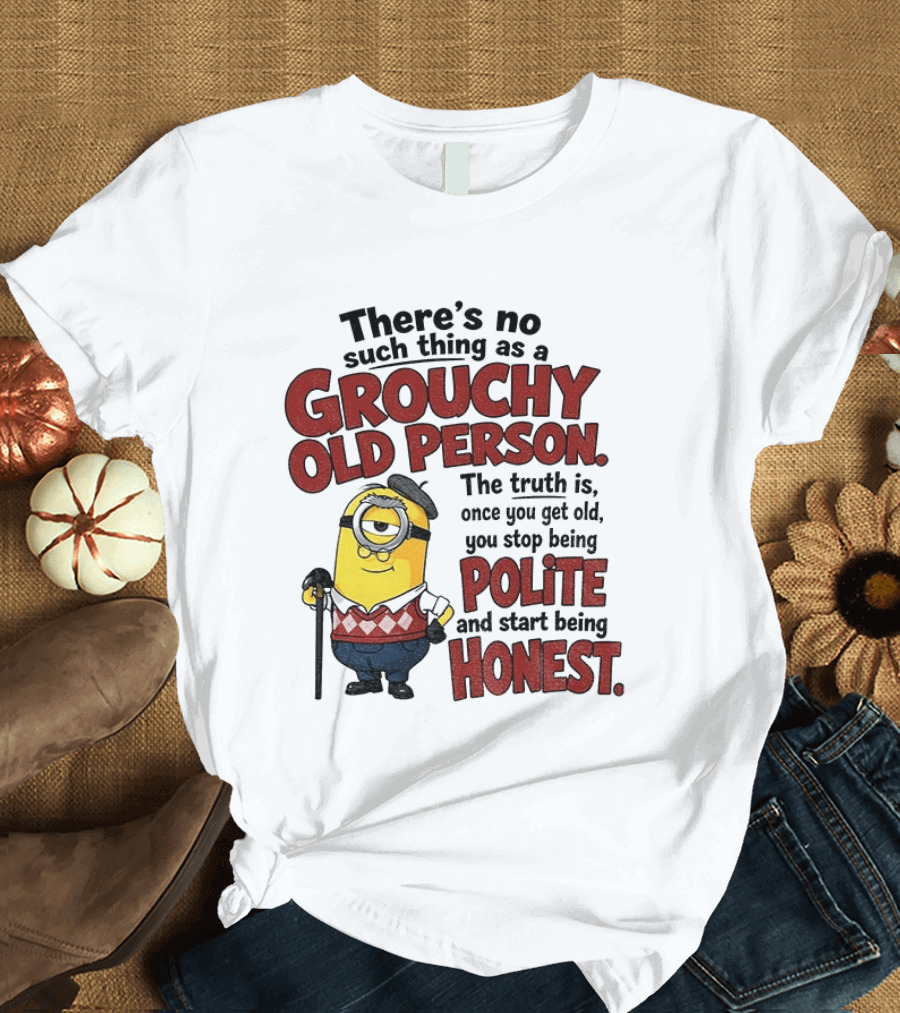 There's No Such Thing As A Grouchy Old Person Minion The Truth Is Once You Get Old You Stop Being Polite And Start Being Honest T-Shirt