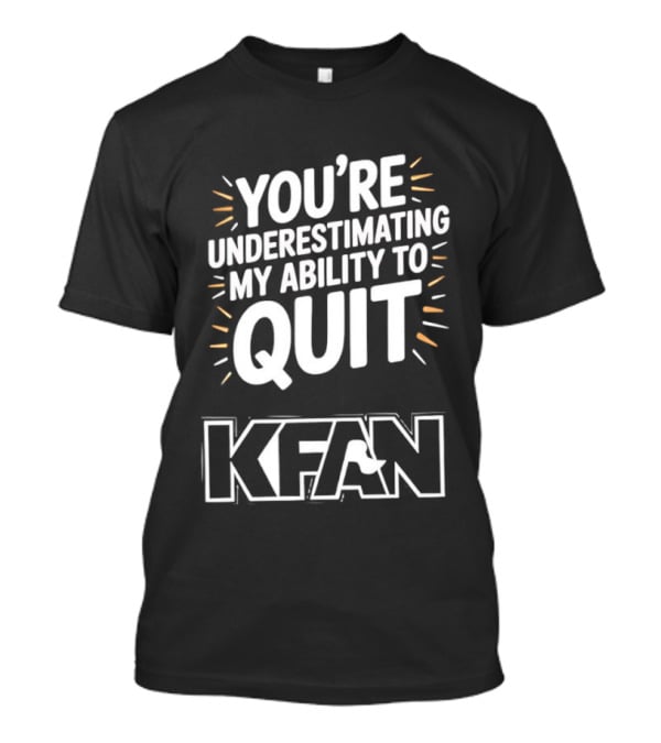 You're Underestimating My Ability To Quit KFAN T-Shirt
