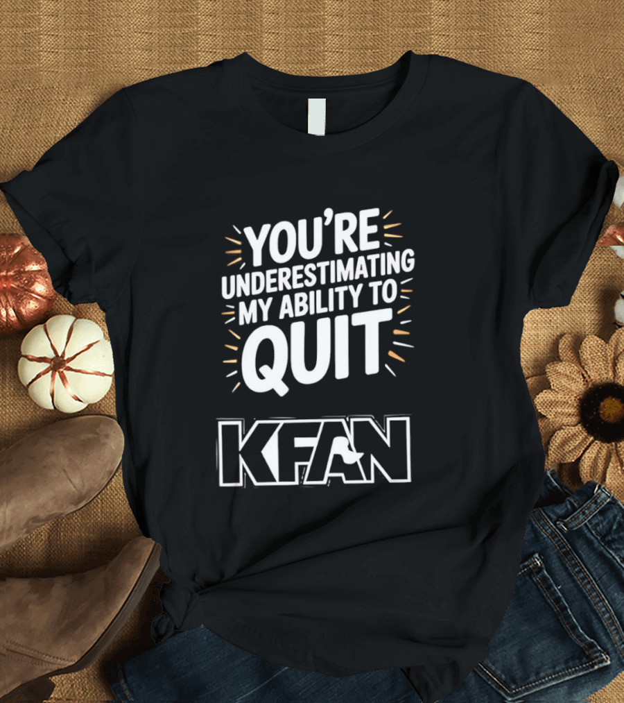 You're Underestimating My Ability To Quit KFAN T-Shirt