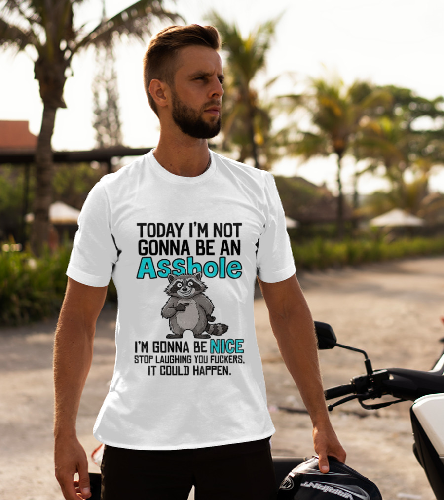 Today I'm Not Gonna Be An Asshole I'm Gonna Be Nice Stop Laughing It Could Happen Raccoon T-Shirt
