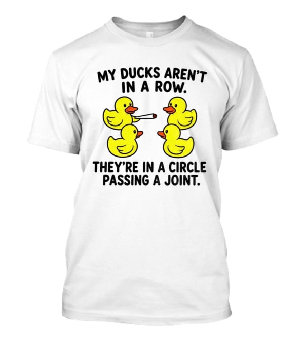 My Ducks Aren't In A Row They're In A Circle Passing A Joint T-Shirt
