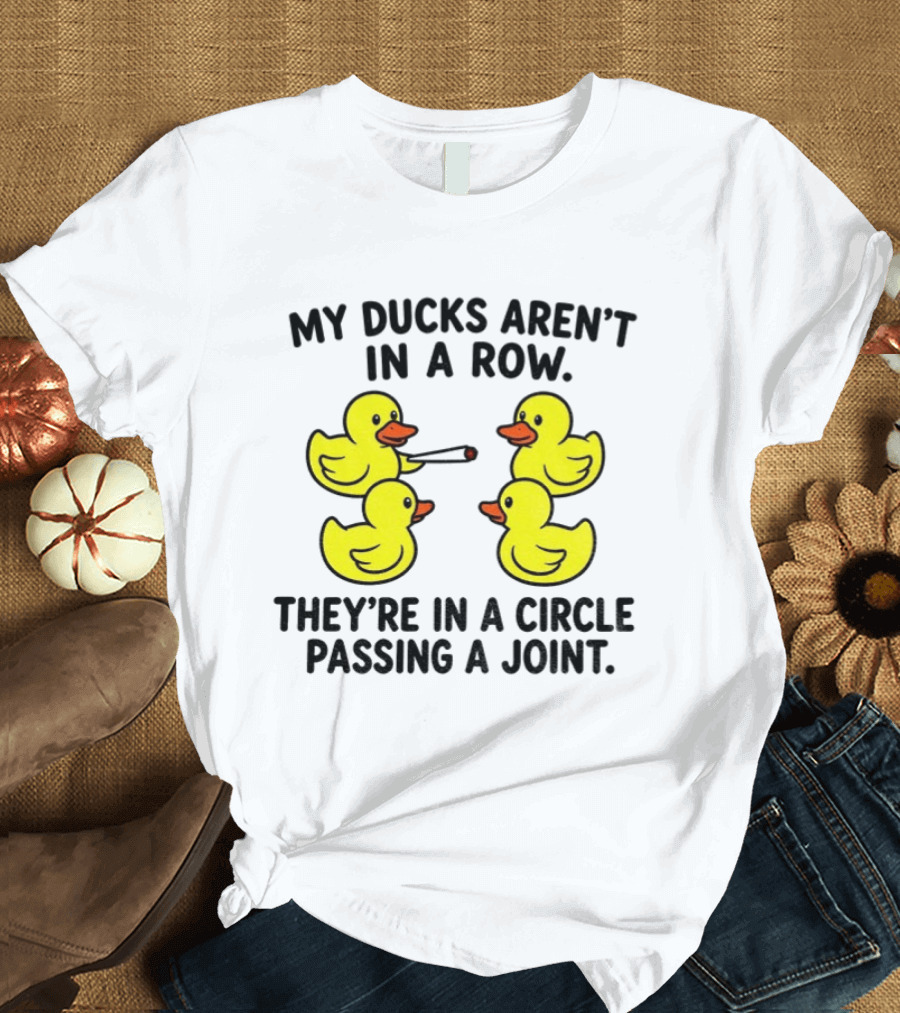 My Ducks Aren't In A Row They're In A Circle Passing A Joint T-Shirt