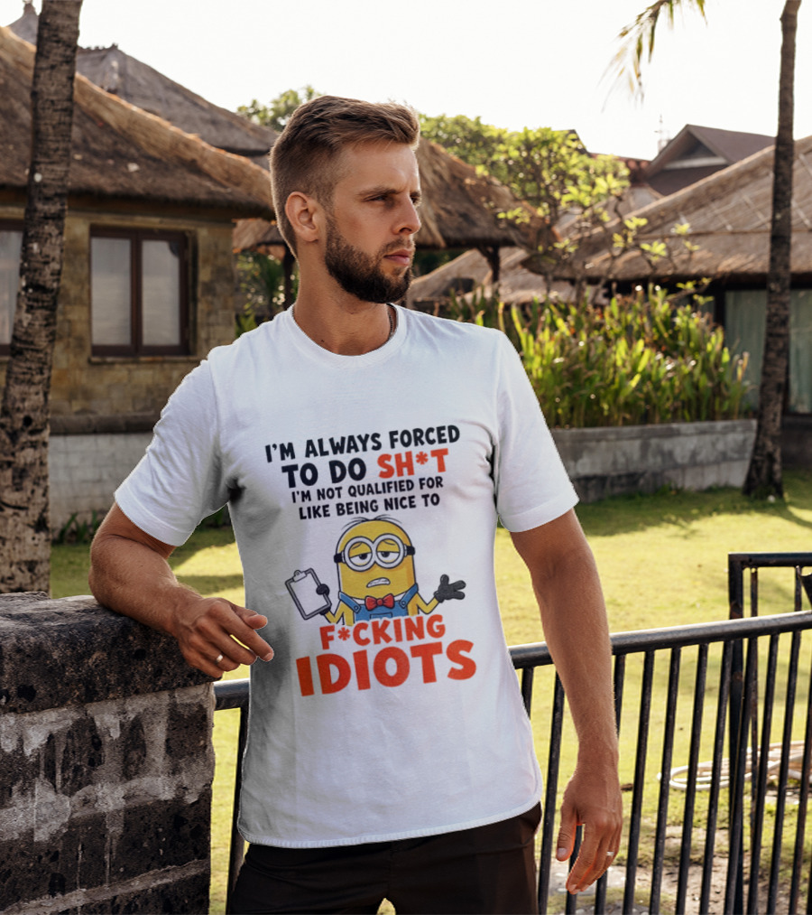 I'm Always Forced To Do Sh*t I'm Not Qualified For Like Being Nice To F*cking Idiots T-Shirt