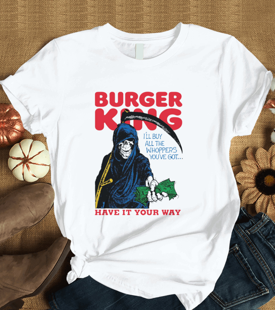 Burger King I'll Buy All The Whoppers You've Got Have It Your Way Grim Reaper Cash T-Shirt