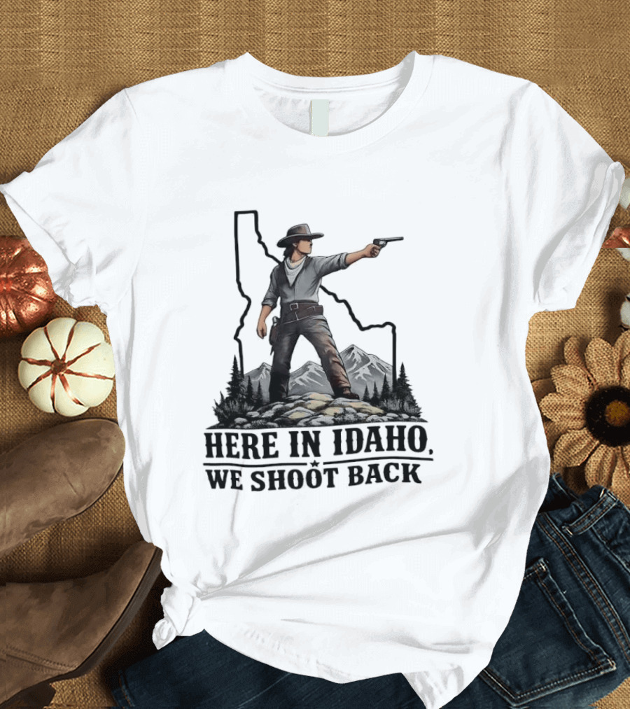 Here In Idaho We Shoot Back Cowboy With Pistol In State Mountains Scene T-Shirt