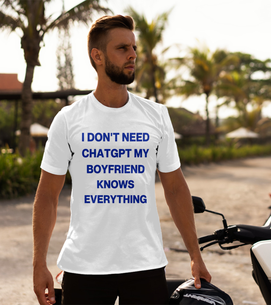 I Don't Need ChatGPT My Boyfriend Knows Everything T-Shirt