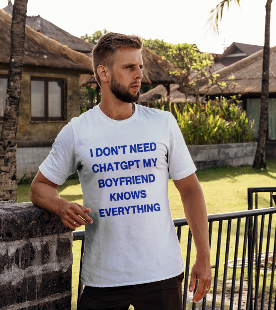 I Don't Need ChatGPT My Boyfriend Knows Everything T-Shirt
