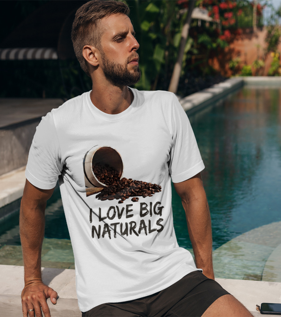 I Love Big Naturals Coffee Beans Lovers Funny Coffee Enthusiasts T-Shirt