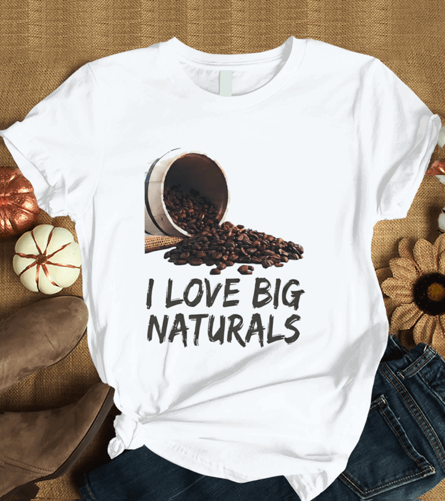 I Love Big Naturals Coffee Beans Lovers Funny Coffee Enthusiasts T-Shirt