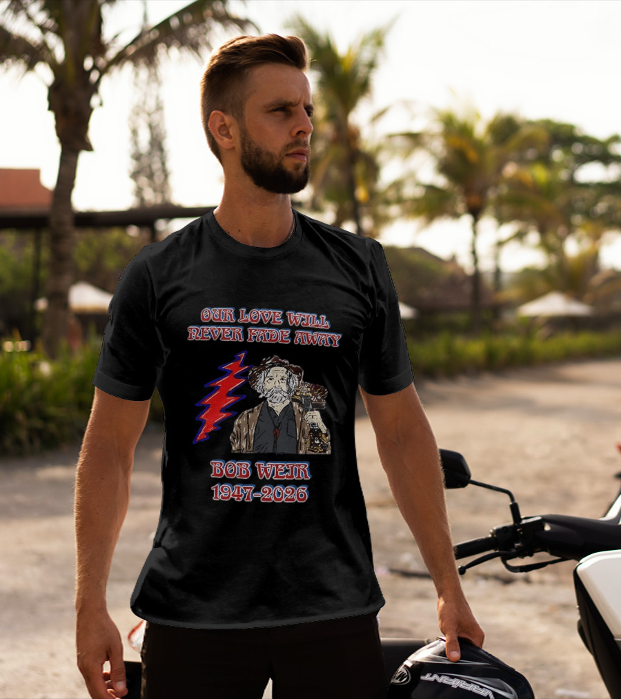 Our Love Will Never Fade Away Bob Weir 1947 2026 Grateful Dead T-Shirt