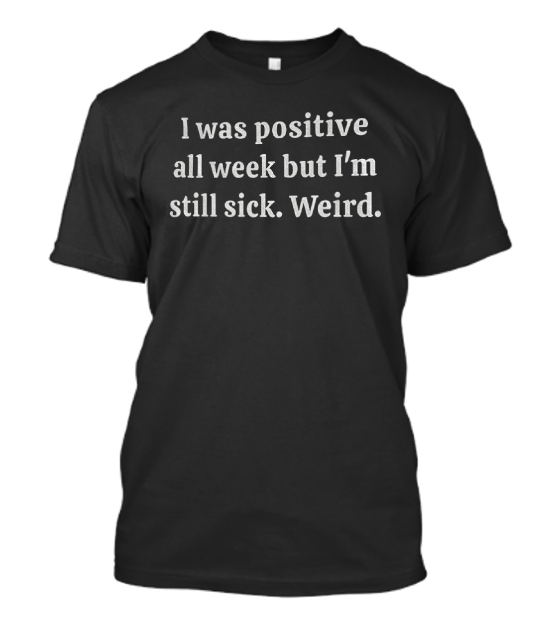 I Was Positive All Week But I'm Still Sick Weird T-Shirt