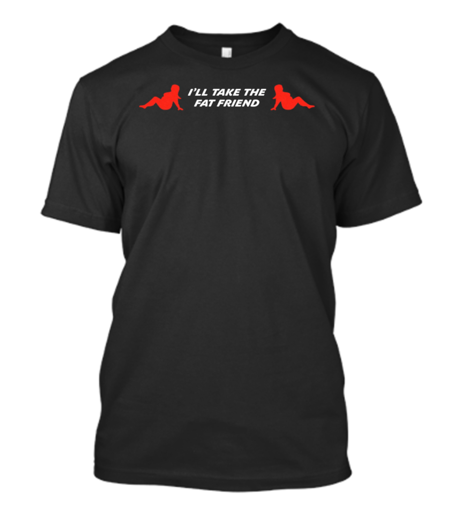 I'll Take The Fat Friend With Red T-Shirt