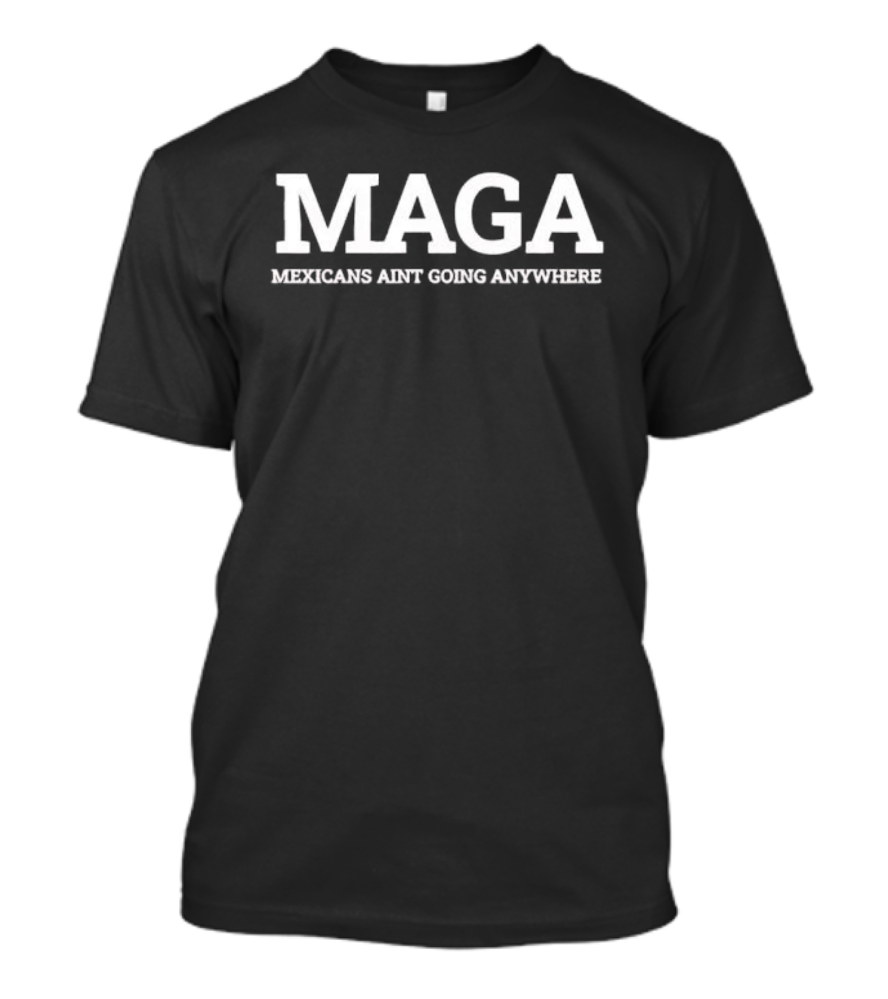 Maga Mexicans Ain't Going Anywhere White Serif T-Shirt