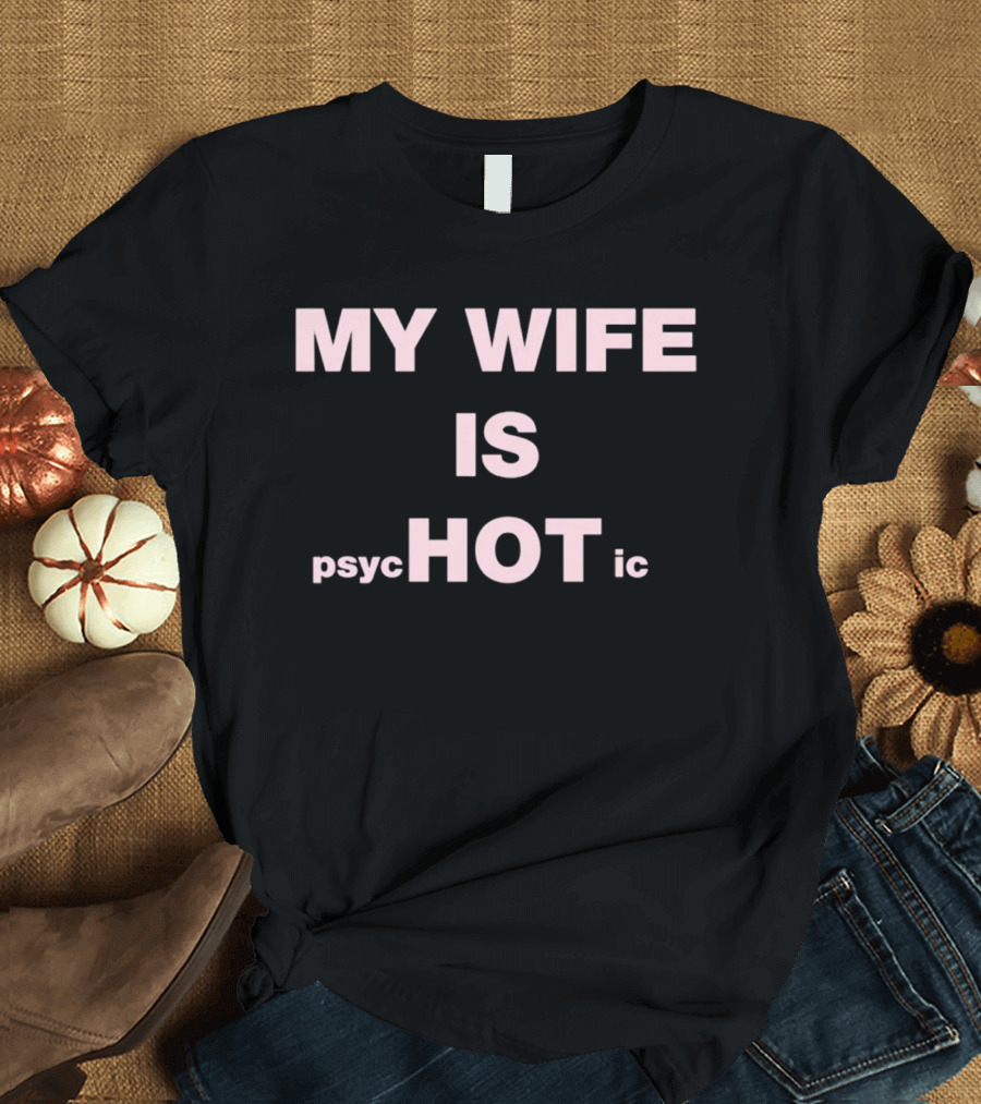My Wife Is Psychotic My Wife Is Hot T-Shirt