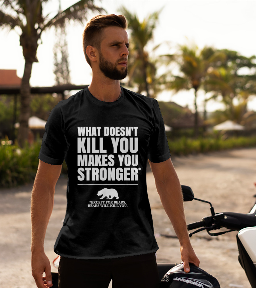What Doesnt Kill You Makes You Stronger Except For Bears Will Kill You Bear T-Shirt
