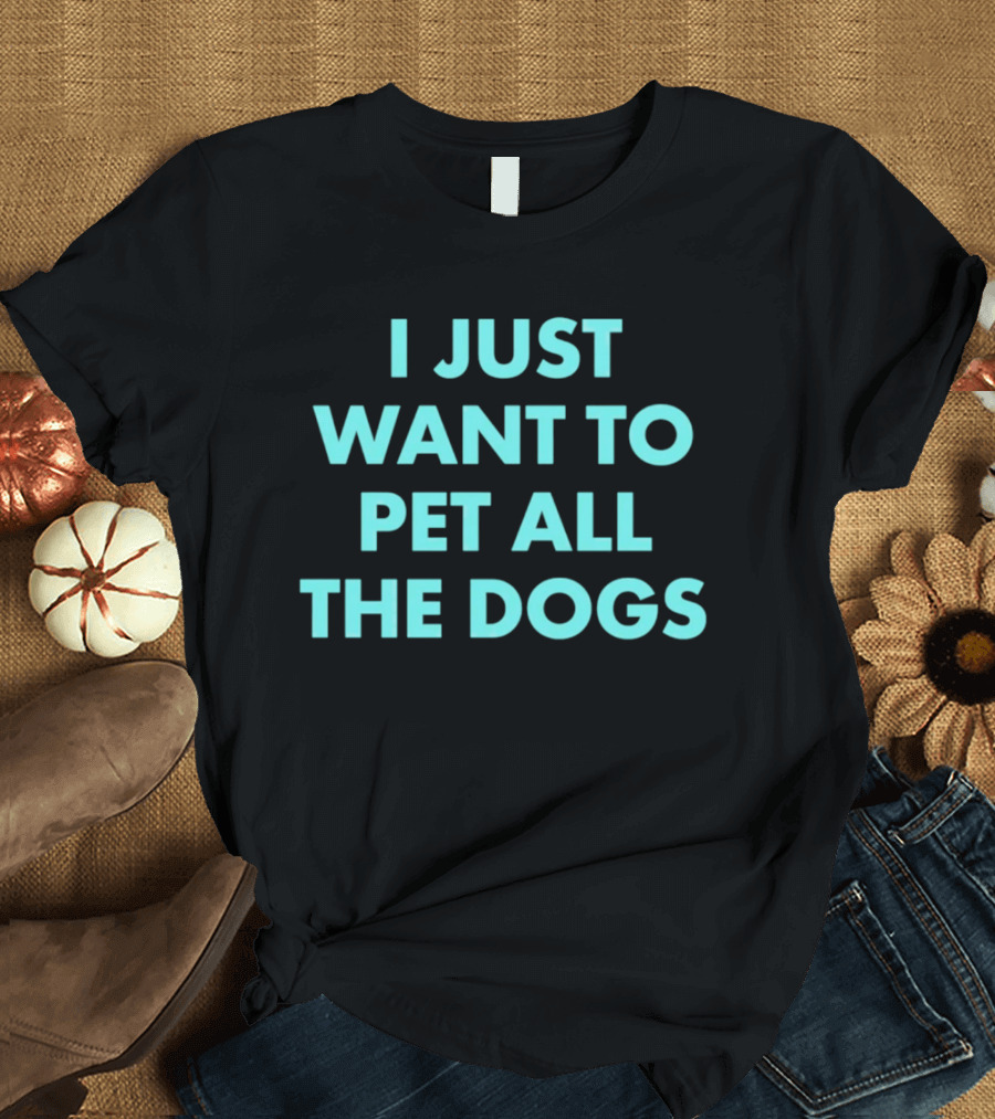 I Just Want To Pet All The Dogs T-Shirt