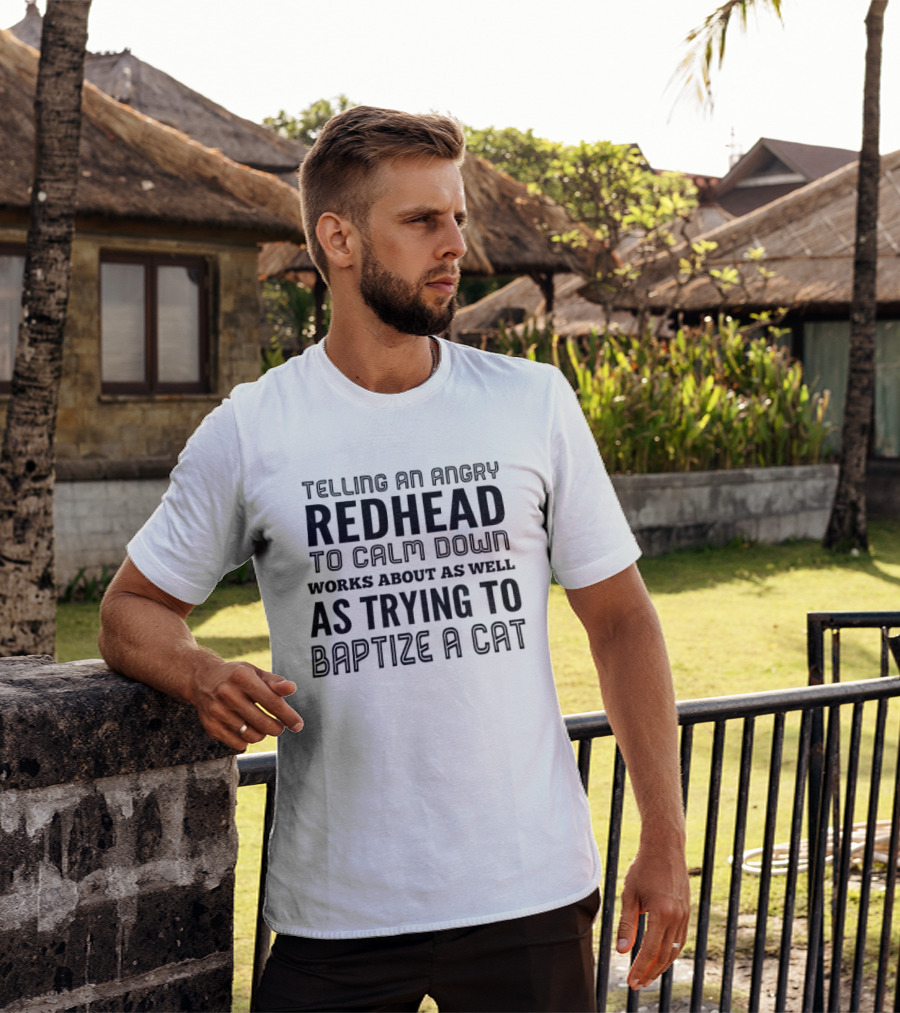 Telling An Angry Redhead To Calm Down Works About As Well As Trying To Baptize A Cat T-Shirt