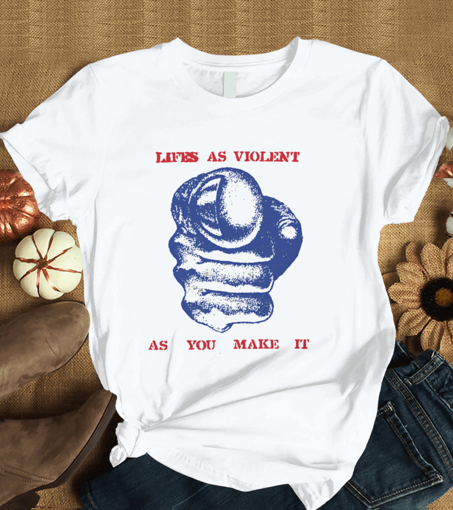 Lifes As Violent As You Make It Fist T-Shirt