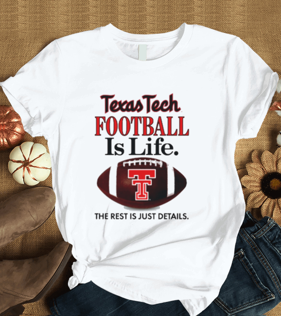 Texas Tech Football Is Life The Rest Is Just Details T-Shirt