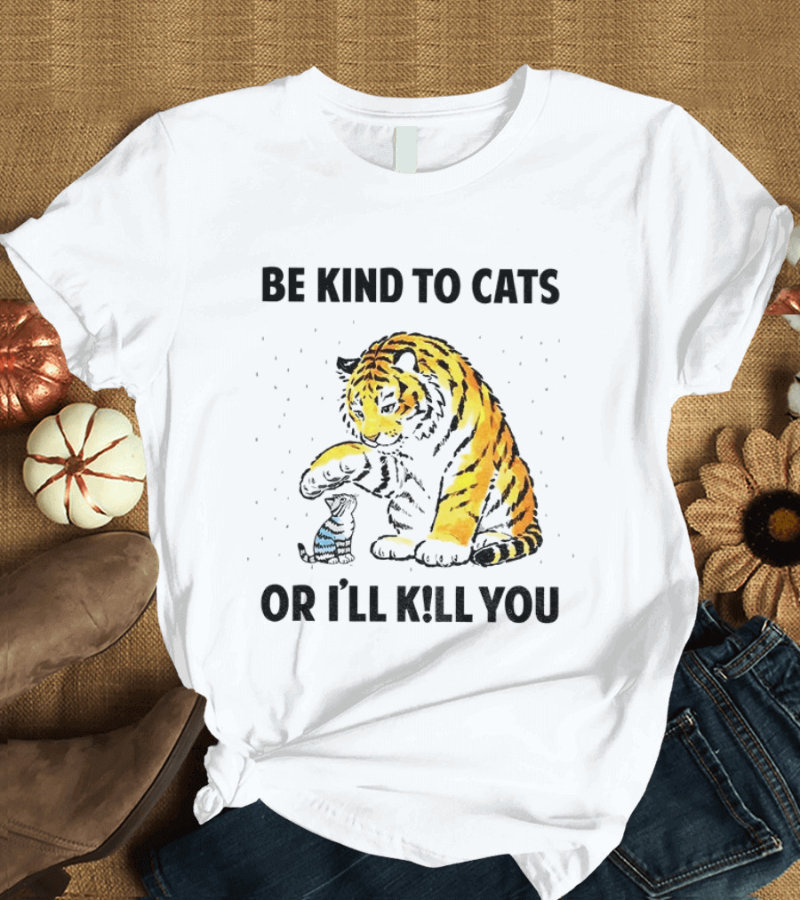 Tiger And Small Cat Be Kind To Cats Or I'll Kill You Animal Lover T-Shirt
