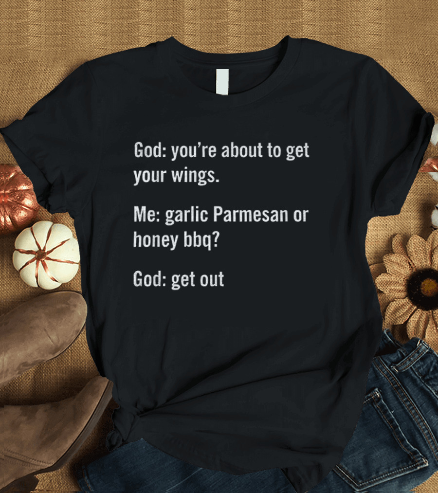 God You're About To Get Your Wings Me Garlic Parmesan Or Honey BBQ God Get Out T-Shirt