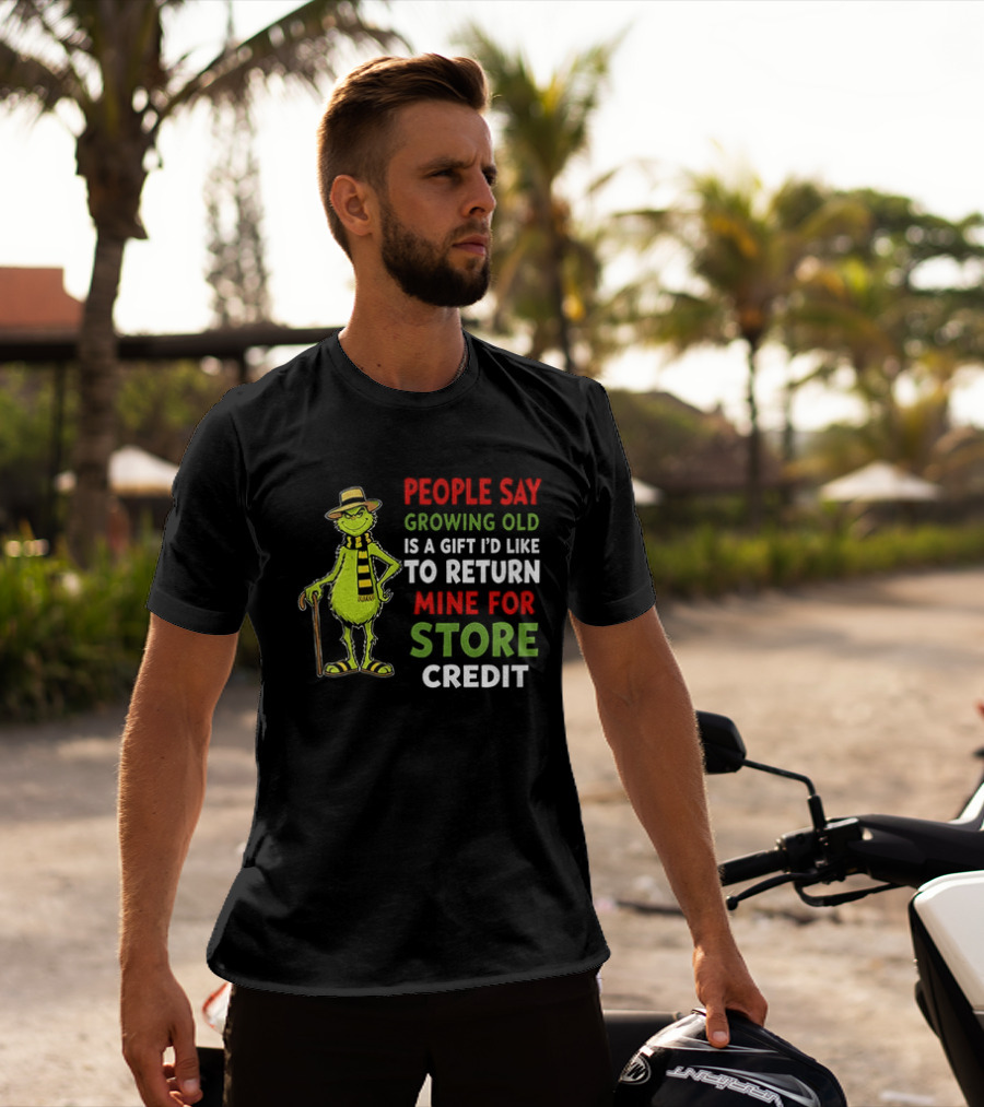 Grinch People Say Growing Old Is A Gift I'd Like To Return Mine For Store Credit T-Shirt