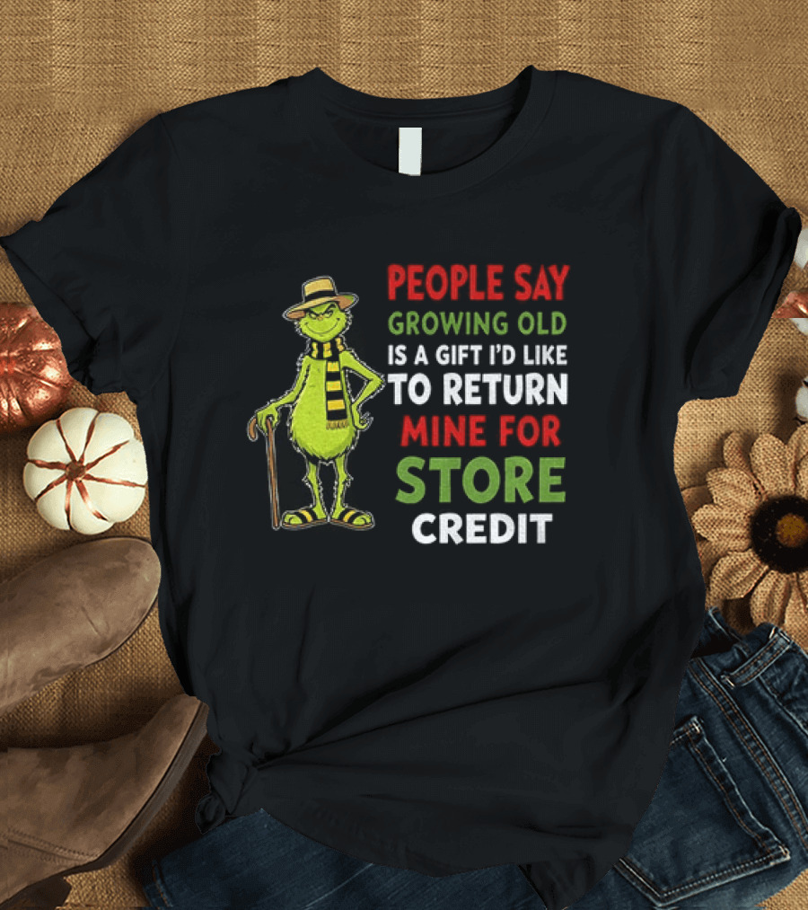 Grinch People Say Growing Old Is A Gift I'd Like To Return Mine For Store Credit T-Shirt