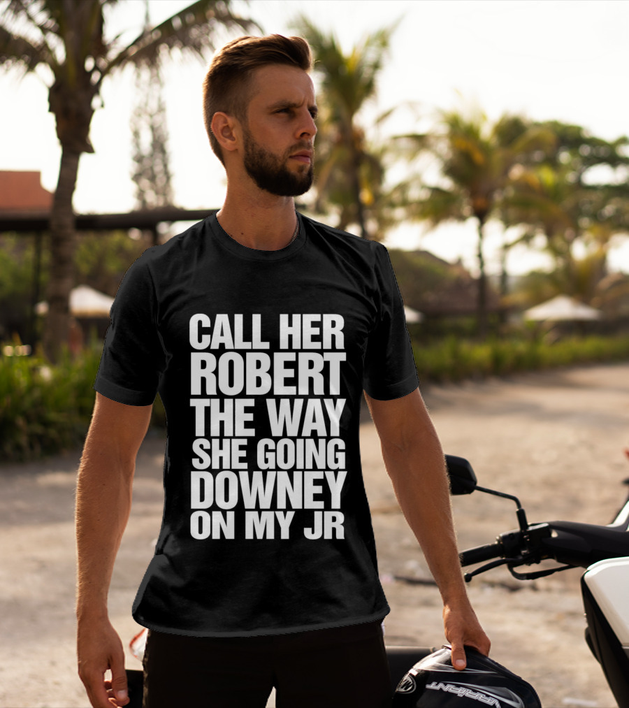 Call Her Robert The Way She Going Downey On My JR T-Shirt
