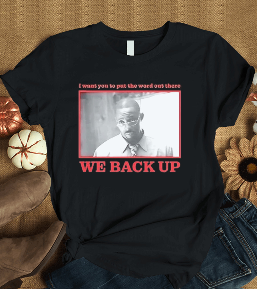 I Want You To Put The Word Out There We Back Up T-Shirt
