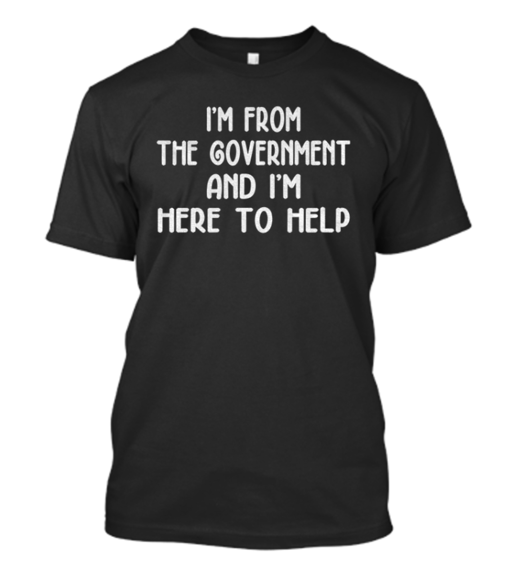 I'm From The Government And I'm Here To Help Text Humor T-Shirt
