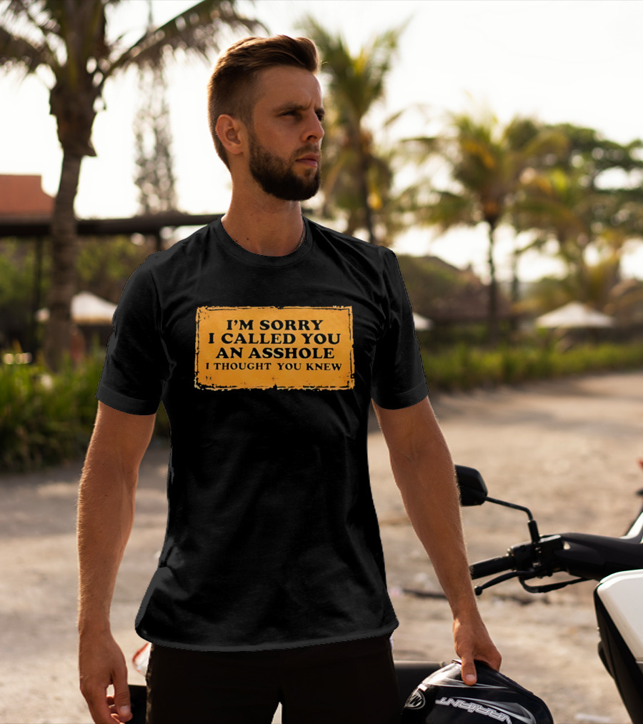 I'm Sorry I Called You An Asshole I Thought You Knew Iconic Phrase T-Shirt