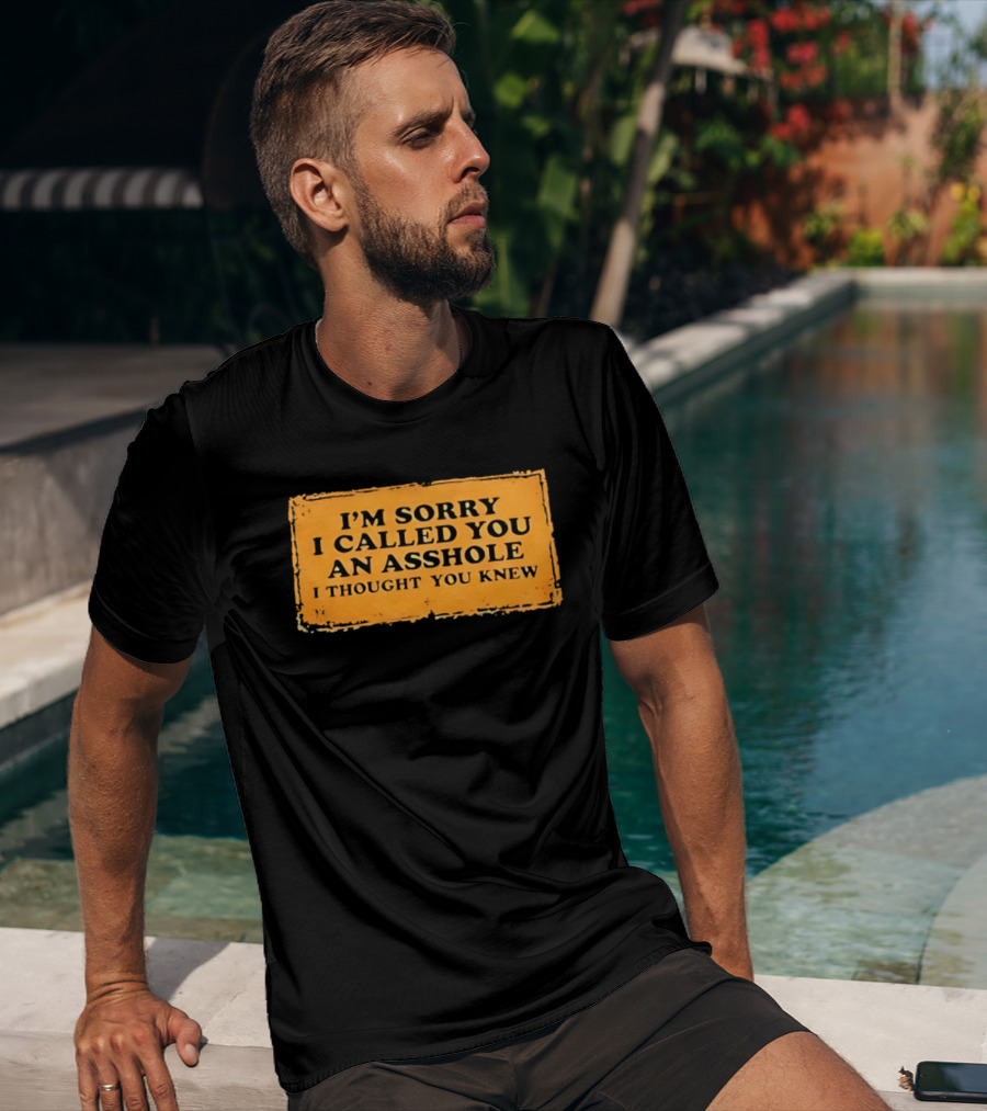 I'm Sorry I Called You An Asshole I Thought You Knew Iconic Phrase T-Shirt