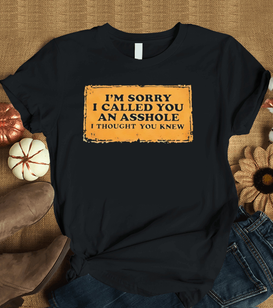 I'm Sorry I Called You An Asshole I Thought You Knew Iconic Phrase T-Shirt