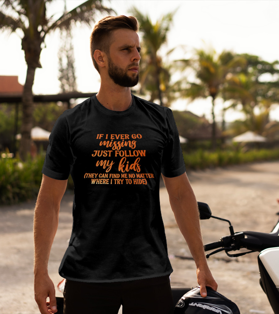 If I Ever Go Missing Just Follow My Kids They Can Find Me No Matter Where I Try To Hide T-Shirt