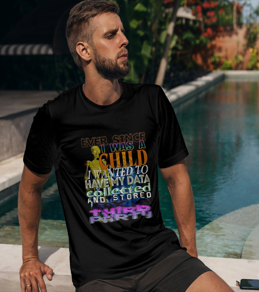 Ever Since I Was A Child I Wanted To Have My Data Collected And Stored By A Third Party T-Shirt