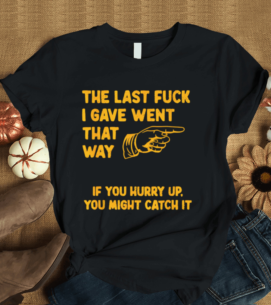 The Last Fuck I Gave Went That Way If You Hurry Up You Might Catch It Bold Humorous Phrase With Pointing Finger T-Shirt