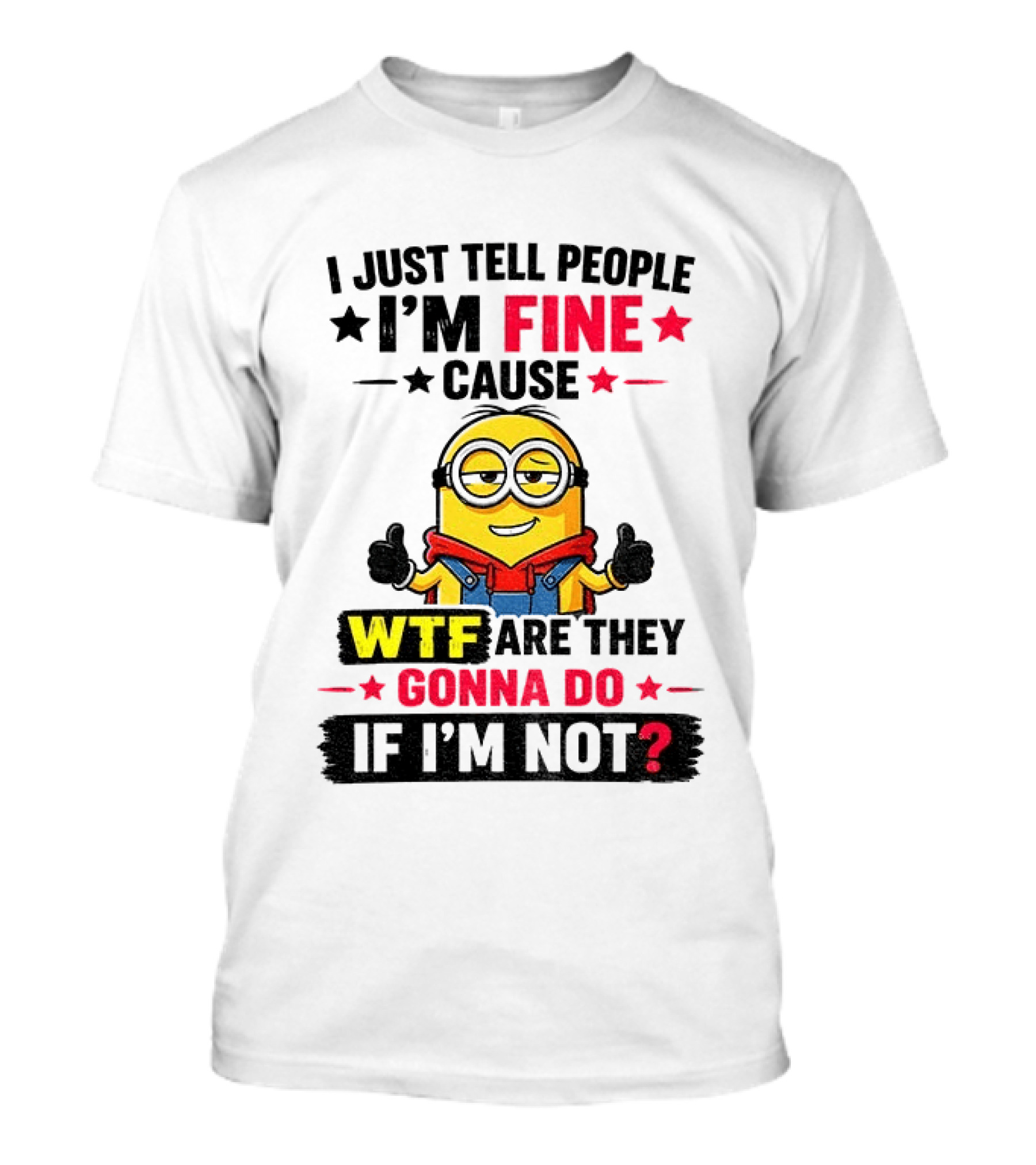 Minion I'm Fine Cause WTF Are They Gonna Do If I'm Not T-Shirt