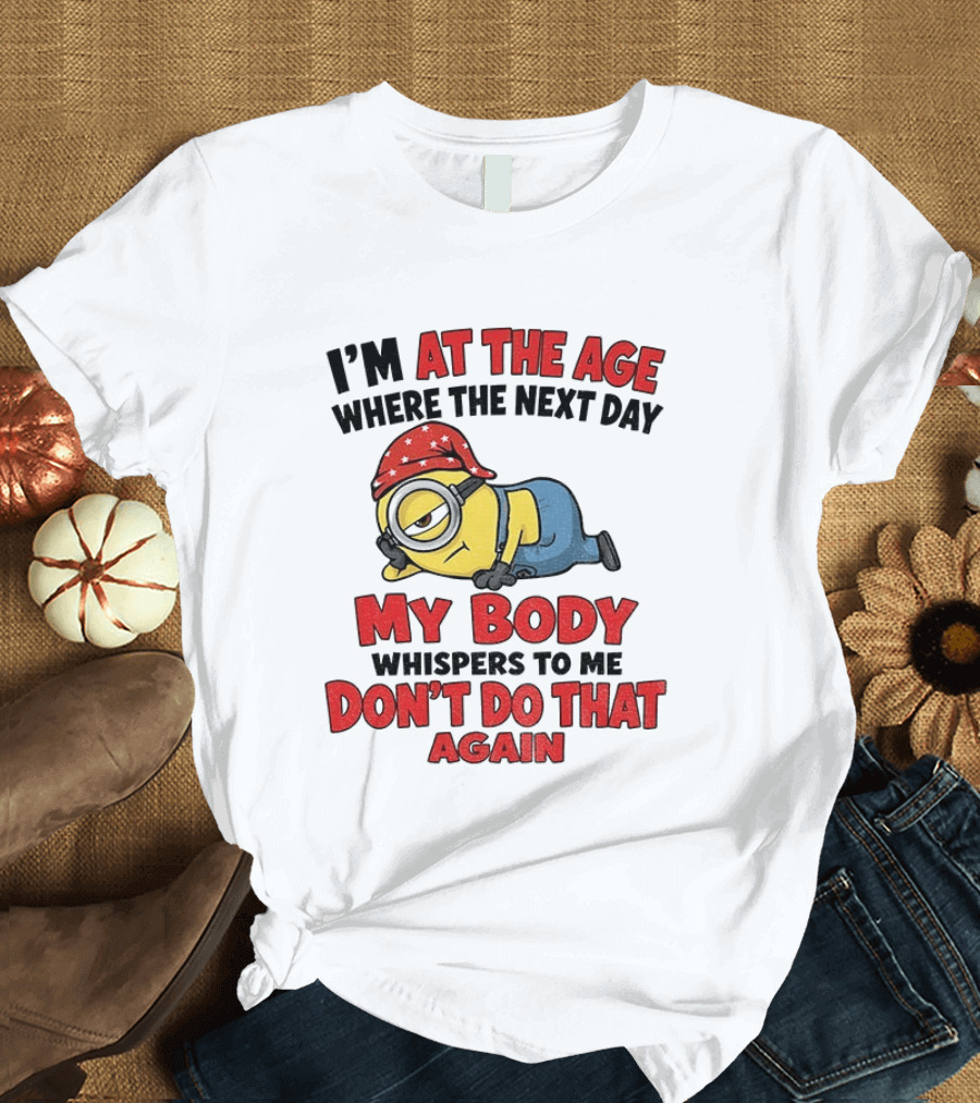 Minion I'm At The Age Where The Next Day My Body Whispers Don't Do That Again T-Shirt