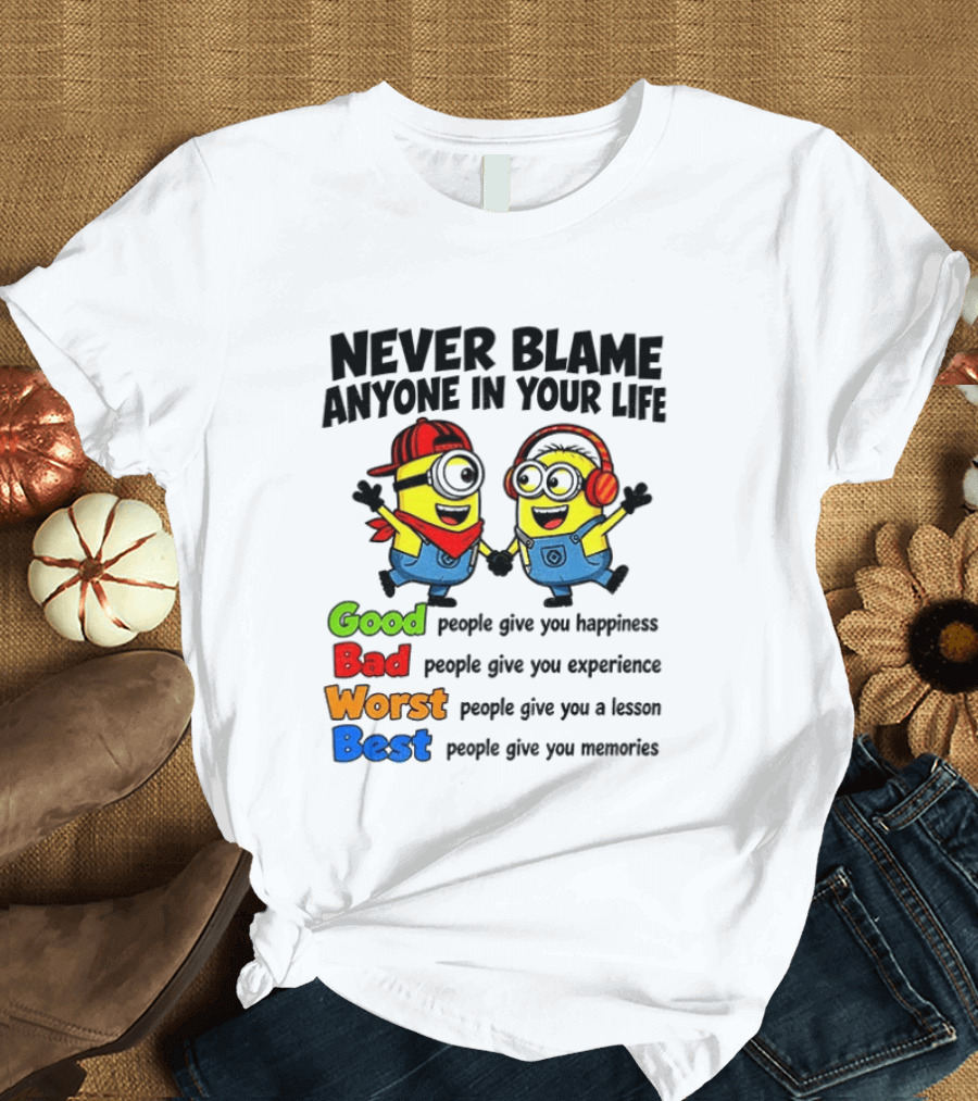 Never Blame Anyone In Your Life Good Bad Worst Best Minion Happiness Experience Lesson Memories T-Shirt