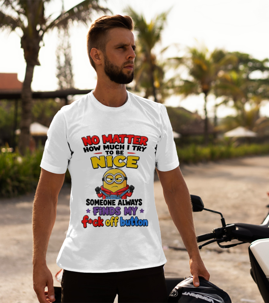 No Matter How Much I Try To Be Nice Minion Finds My F*ck Off Button T-Shirt