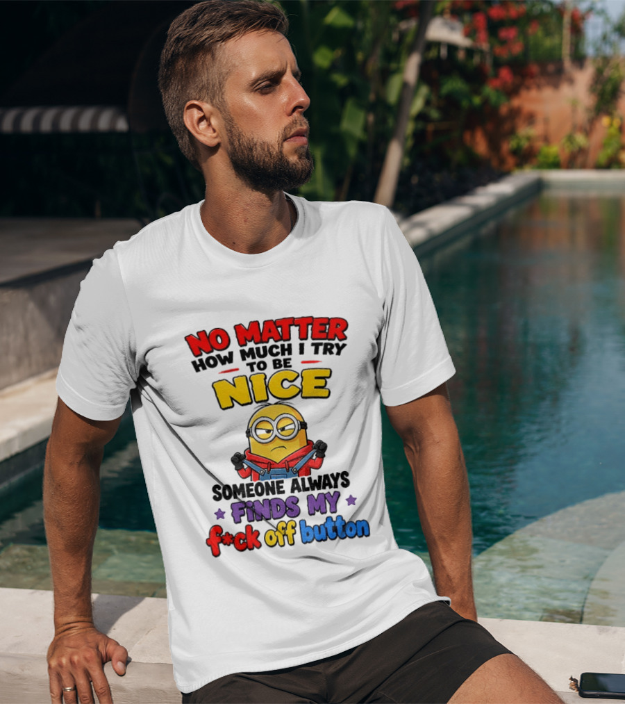 No Matter How Much I Try To Be Nice Minion Finds My F*ck Off Button T-Shirt
