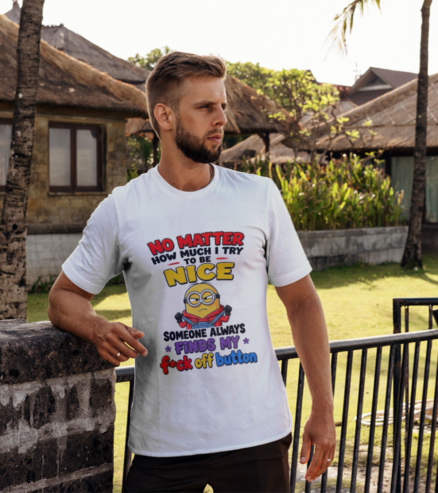 No Matter How Much I Try To Be Nice Minion Finds My F*ck Off Button T-Shirt