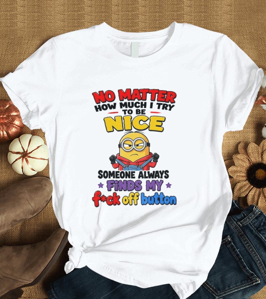 No Matter How Much I Try To Be Nice Minion Finds My F*ck Off Button T-Shirt