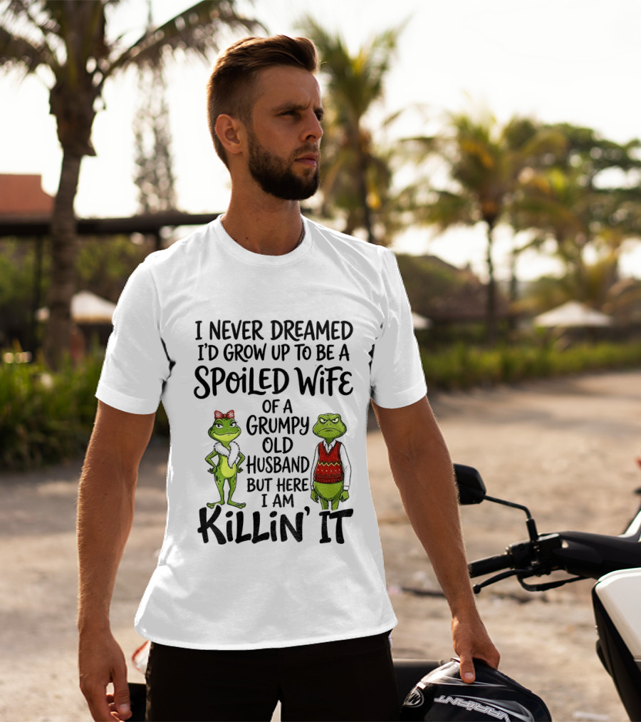 I Never Dreamed I'd Grow Up To Be A Spoiled Wife Of A Grumpy Old Husband Frog Couple Killin' It T-Shirt