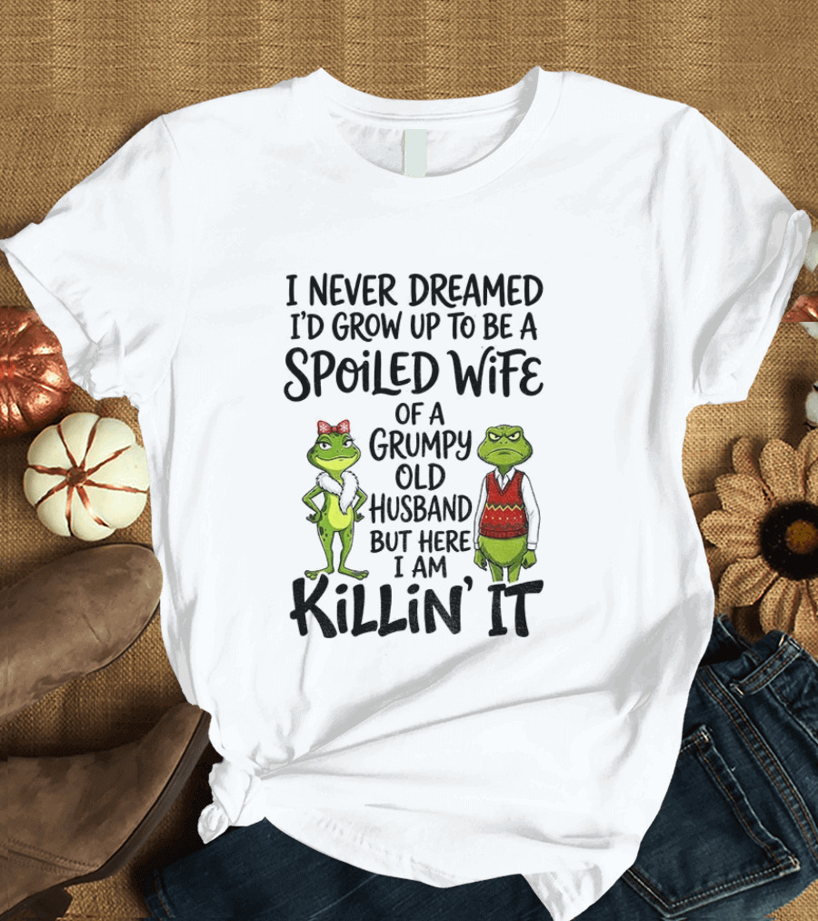 I Never Dreamed I'd Grow Up To Be A Spoiled Wife Of A Grumpy Old Husband Frog Couple Killin' It T-Shirt