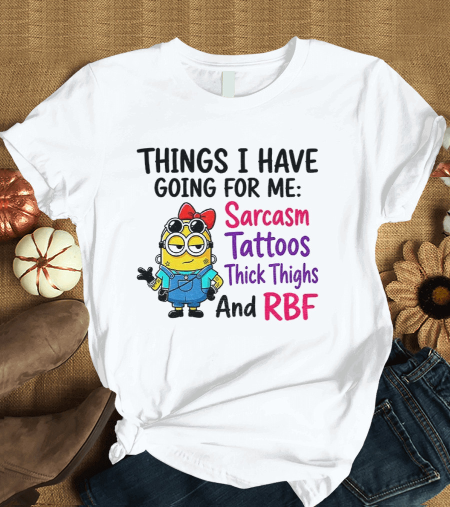 Things I Have Going For Me Sarcasm Tattoos Thick Thighs RBF Minion T-Shirt