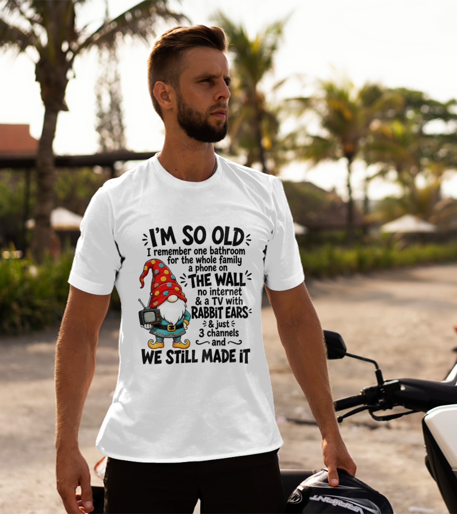 I'm So Old Gnome One Bathroom Family Phone On Wall No Internet TV Rabbit Ears Three Channels We Still Made It T-Shirt