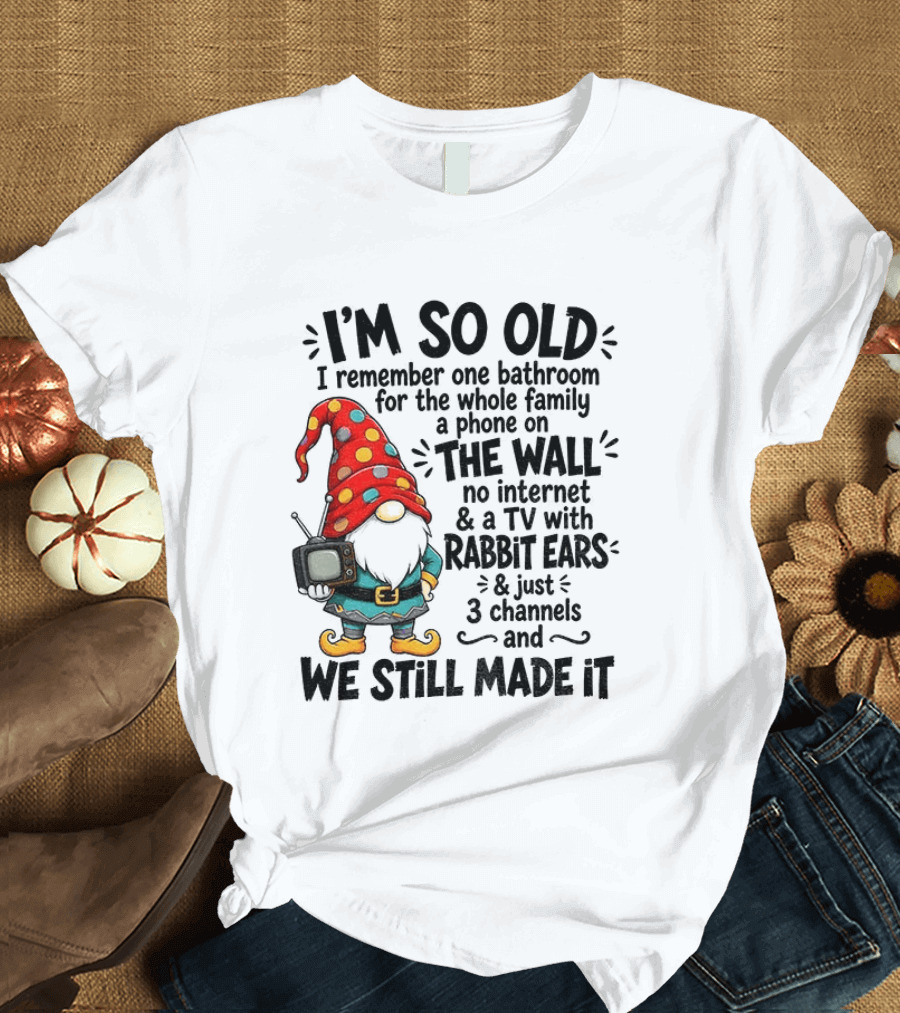 I'm So Old Gnome One Bathroom Family Phone On Wall No Internet TV Rabbit Ears Three Channels We Still Made It T-Shirt